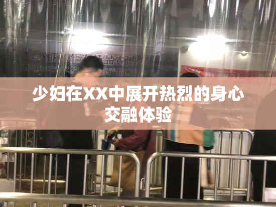少妇在XX中展开热烈的身心交融体验
