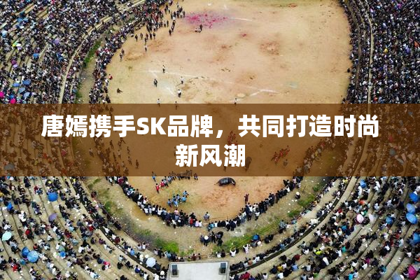 唐嫣携手SK品牌，共同打造时尚新风潮