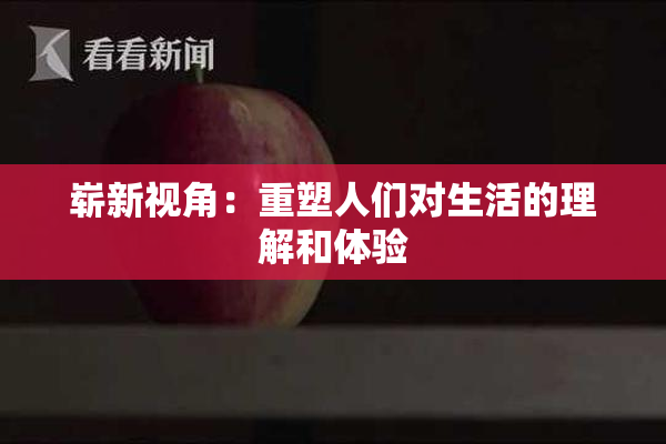 崭新视角：重塑人们对生活的理解和体验