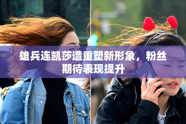 雄兵连凯莎遭重塑新形象，粉丝期待表现提升