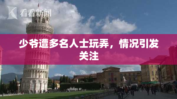 少爷遭多名人士玩弄，情况引发关注