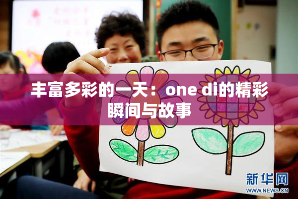 丰富多彩的一天：one di的精彩瞬间与故事