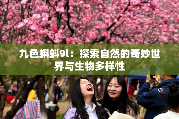九色蝌蚪9l：探索自然的奇妙世界与生物多样性