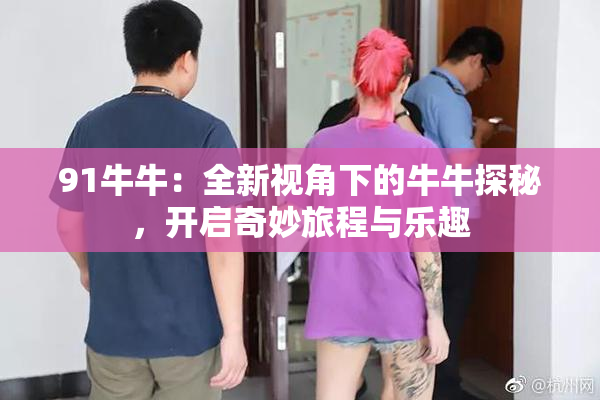 91牛牛：全新视角下的牛牛探秘，开启奇妙旅程与乐趣