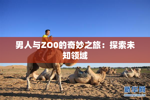 男人与ZO0的奇妙之旅：探索未知领域