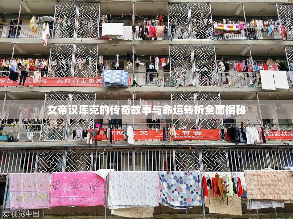女帝汉库克的传奇故事与命运转折全面揭秘