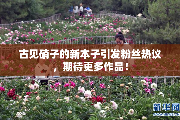 古见硝子的新本子引发粉丝热议，期待更多作品！