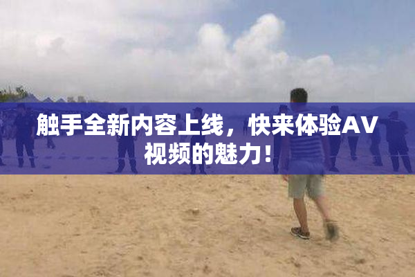 触手全新内容上线，快来体验AV视频的魅力！