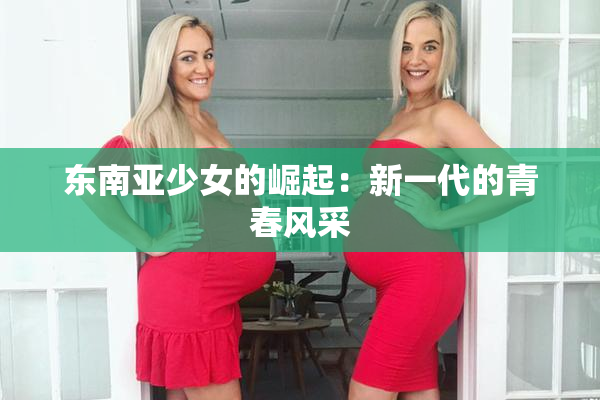 东南亚少女的崛起：新一代的青春风采