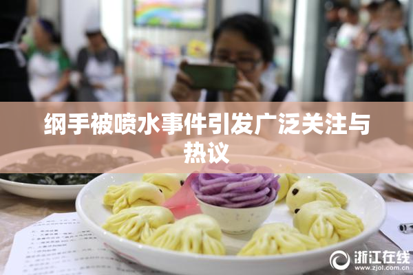 纲手被喷水事件引发广泛关注与热议