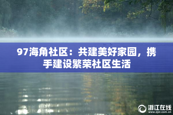 97海角社区：共建美好家园，携手建设繁荣社区生活