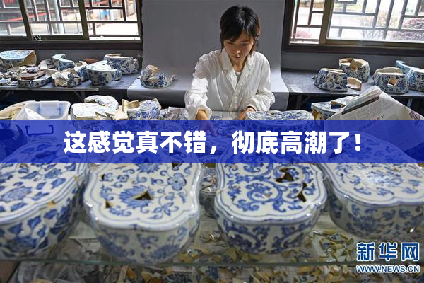 这感觉真不错，彻底高潮了！