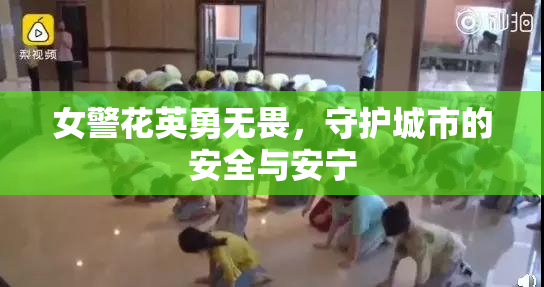 女警花英勇无畏，守护城市的安全与安宁