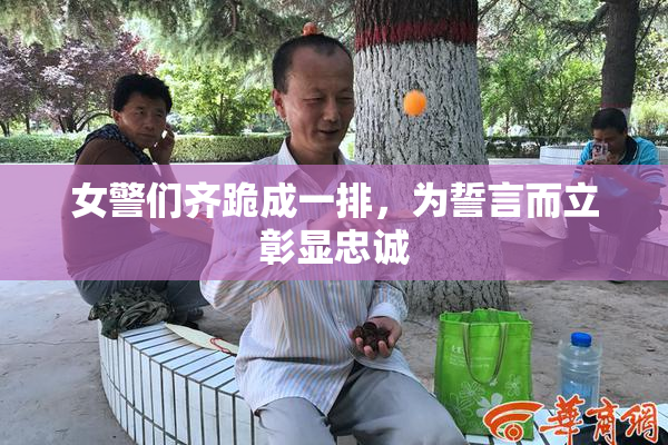 女警们齐跪成一排，为誓言而立彰显忠诚