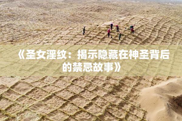 《圣女淫纹：揭示隐藏在神圣背后的禁忌故事》