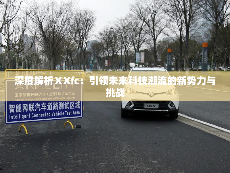 深度解析ⅩXfc：引领未来科技潮流的新势力与挑战