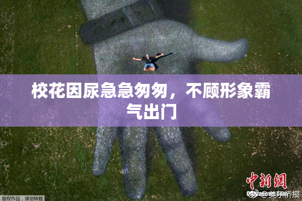 校花因尿急急匆匆，不顾形象霸气出门