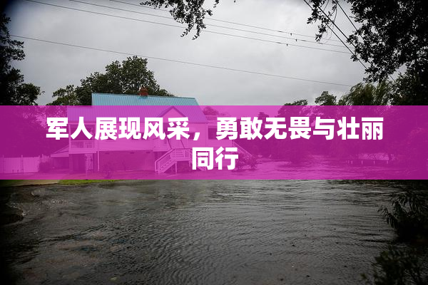 军人展现风采，勇敢无畏与壮丽同行