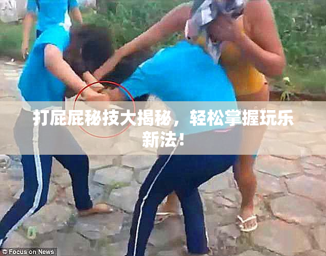 打屁屁秘技大揭秘，轻松掌握玩乐新法！