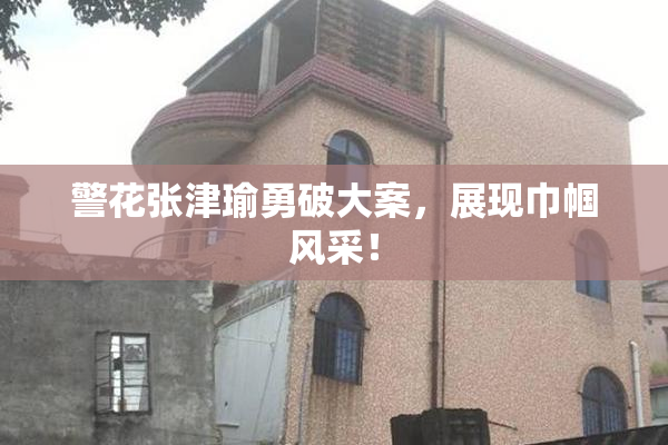 警花张津瑜勇破大案，展现巾帼风采！