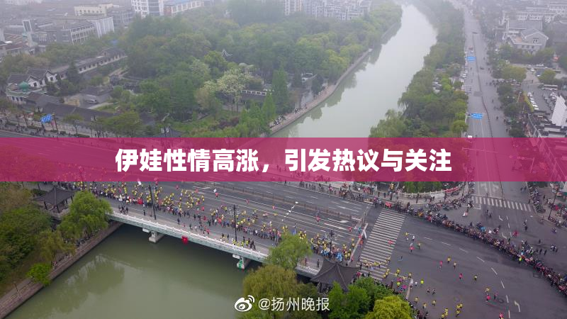 伊娃性情高涨，引发热议与关注
