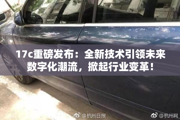 17c重磅发布：全新技术引领未来数字化潮流，掀起行业变革！