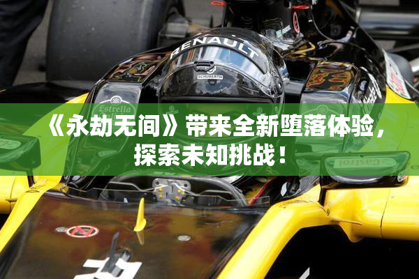 《永劫无间》带来全新堕落体验，探索未知挑战！