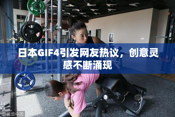 日本GIF4引发网友热议，创意灵感不断涌现