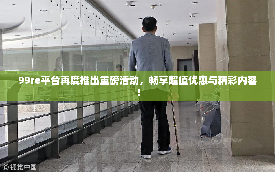 99re平台再度推出重磅活动，畅享超值优惠与精彩内容！