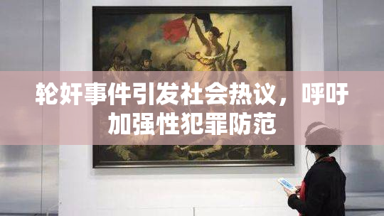 轮奸事件引发社会热议，呼吁加强性犯罪防范