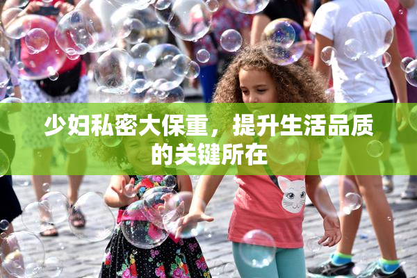 少妇私密大保重，提升生活品质的关键所在