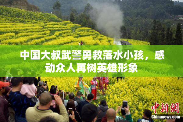 中国大叔武警勇救落水小孩，感动众人再树英雄形象