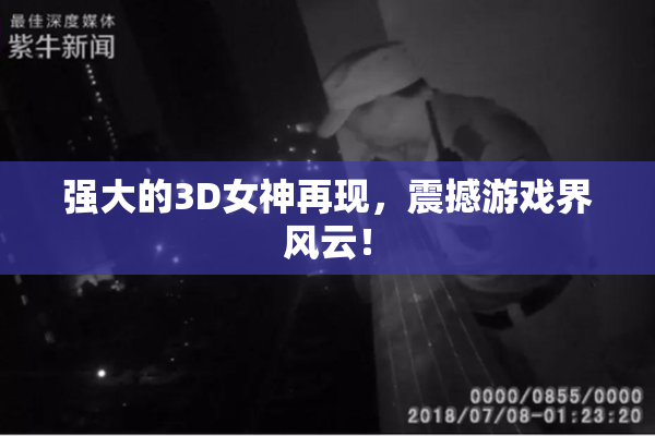 强大的3D女神再现，震撼游戏界风云！