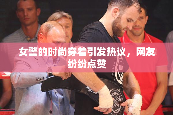 女警的时尚穿着引发热议，网友纷纷点赞