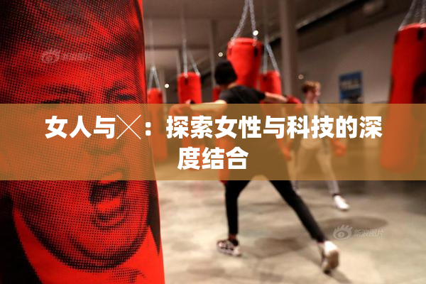 女人与╳：探索女性与科技的深度结合