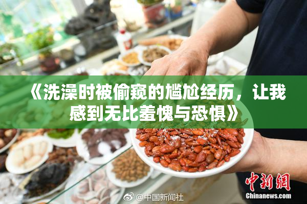 《洗澡时被偷窥的尴尬经历，让我感到无比羞愧与恐惧》