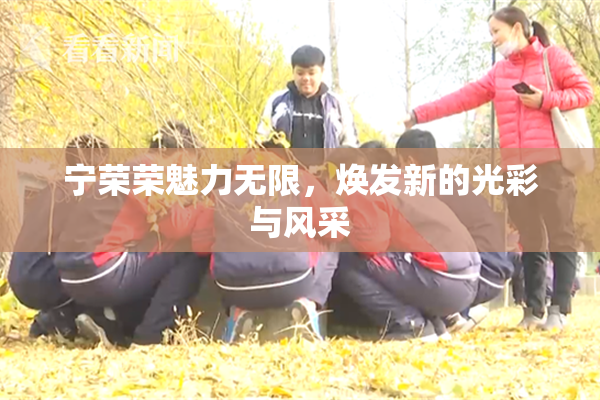 宁荣荣魅力无限，焕发新的光彩与风采
