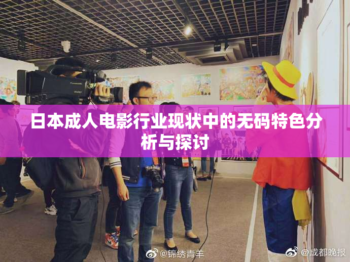 日本成人电影行业现状中的无码特色分析与探讨