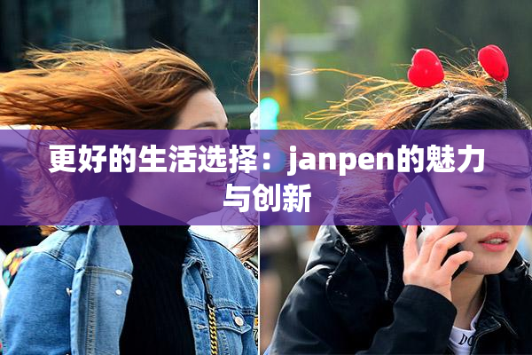 更好的生活选择：janpen的魅力与创新