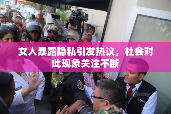 女人暴露隐私引发热议，社会对此现象关注不断