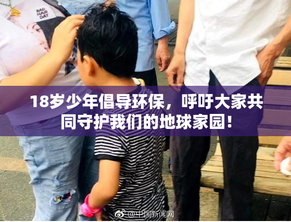 18岁少年倡导环保，呼吁大家共同守护我们的地球家园！