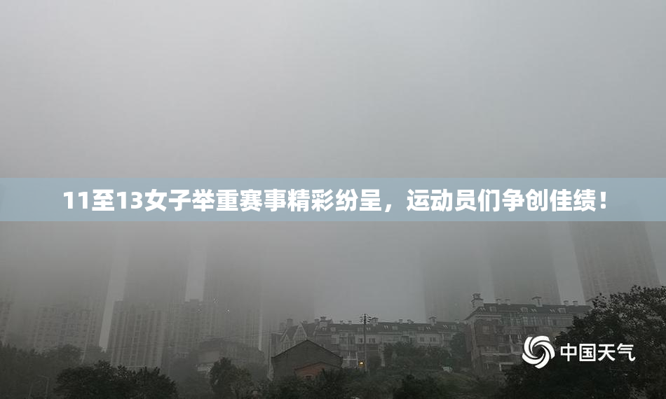 11至13女子举重赛事精彩纷呈，运动员们争创佳绩！