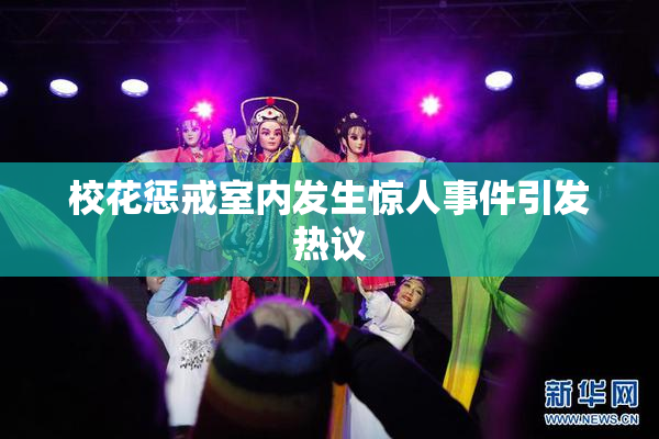 校花惩戒室内发生惊人事件引发热议
