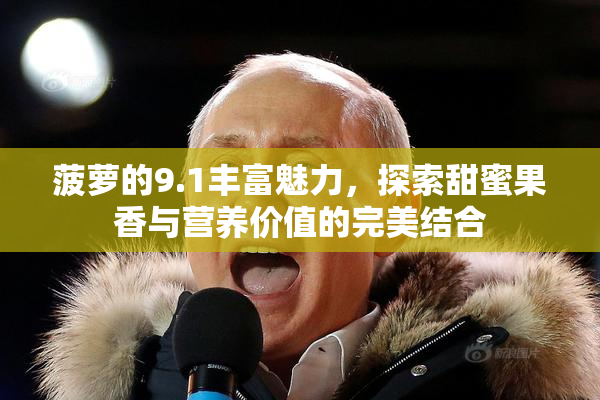 菠萝的9.1丰富魅力，探索甜蜜果香与营养价值的完美结合