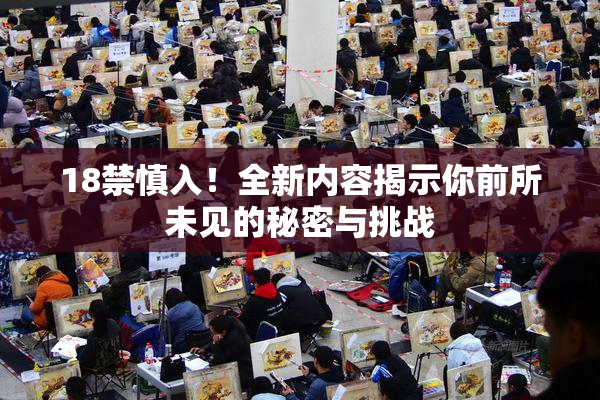 18禁慎入！全新内容揭示你前所未见的秘密与挑战
