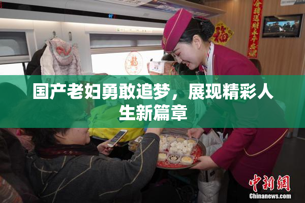 国产老妇勇敢追梦，展现精彩人生新篇章