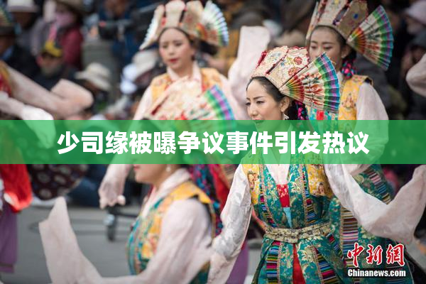 少司缘被曝争议事件引发热议