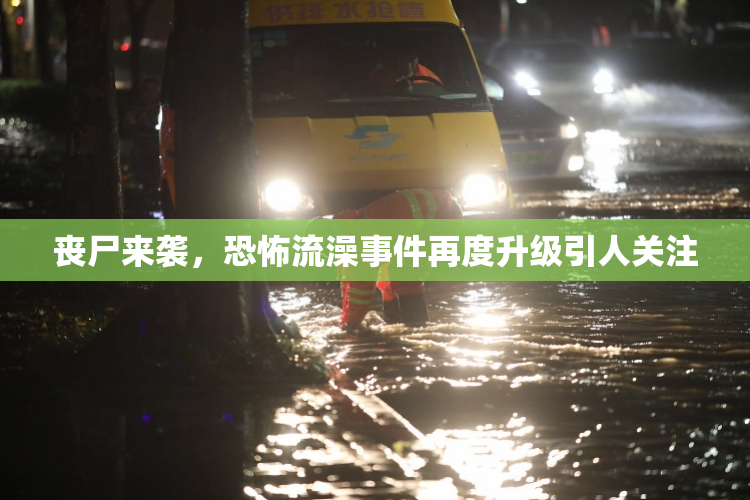 丧尸来袭，恐怖流澡事件再度升级引人关注