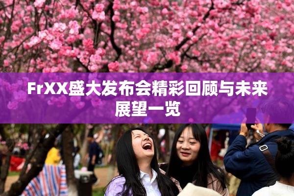 FrXX盛大发布会精彩回顾与未来展望一览