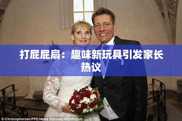 打屁屁扇：趣味新玩具引发家长热议